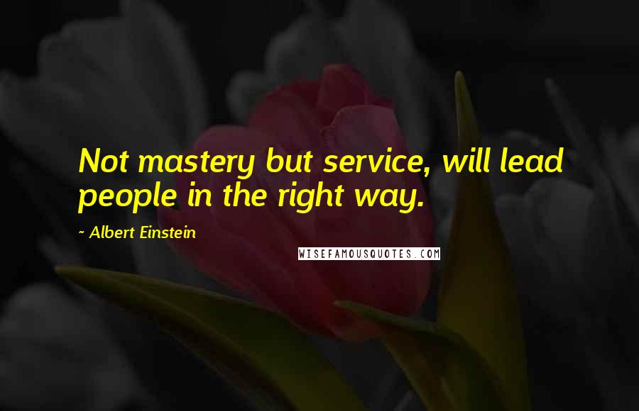 Albert Einstein Quotes: Not mastery but service, will lead people in the right way.