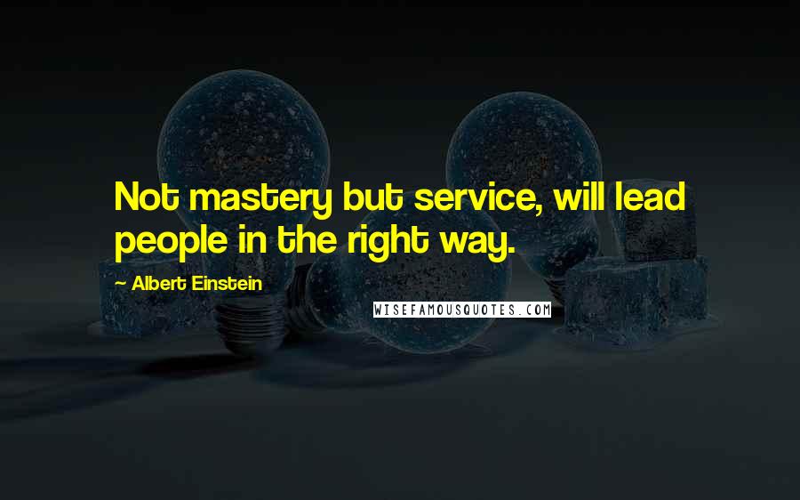 Albert Einstein Quotes: Not mastery but service, will lead people in the right way.