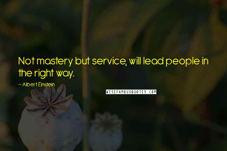 Albert Einstein Quotes: Not mastery but service, will lead people in the right way.