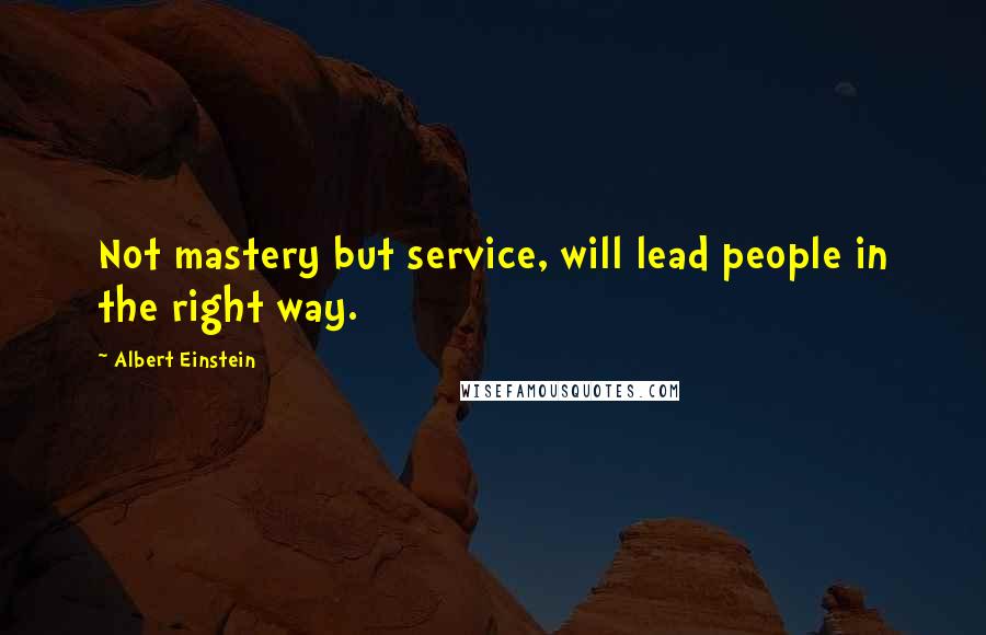 Albert Einstein Quotes: Not mastery but service, will lead people in the right way.