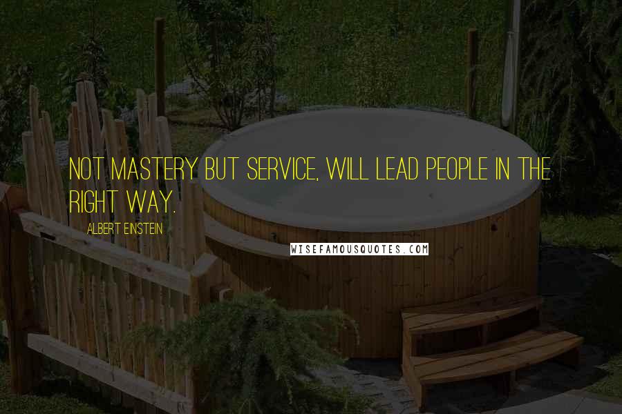 Albert Einstein Quotes: Not mastery but service, will lead people in the right way.