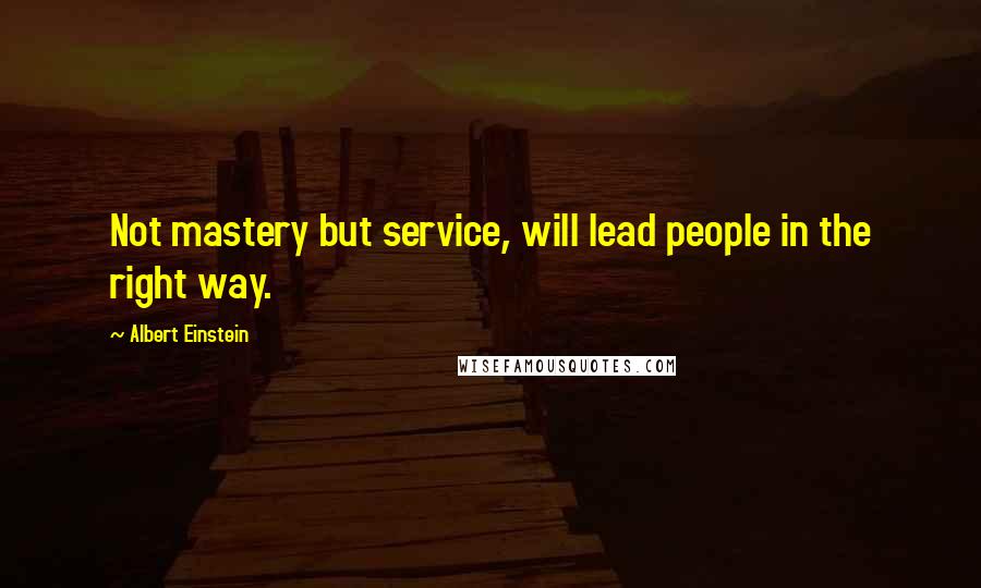 Albert Einstein Quotes: Not mastery but service, will lead people in the right way.