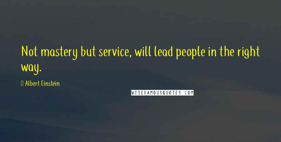 Albert Einstein Quotes: Not mastery but service, will lead people in the right way.