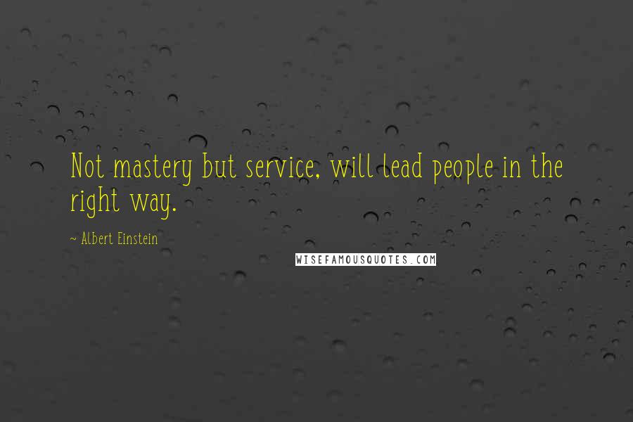 Albert Einstein Quotes: Not mastery but service, will lead people in the right way.