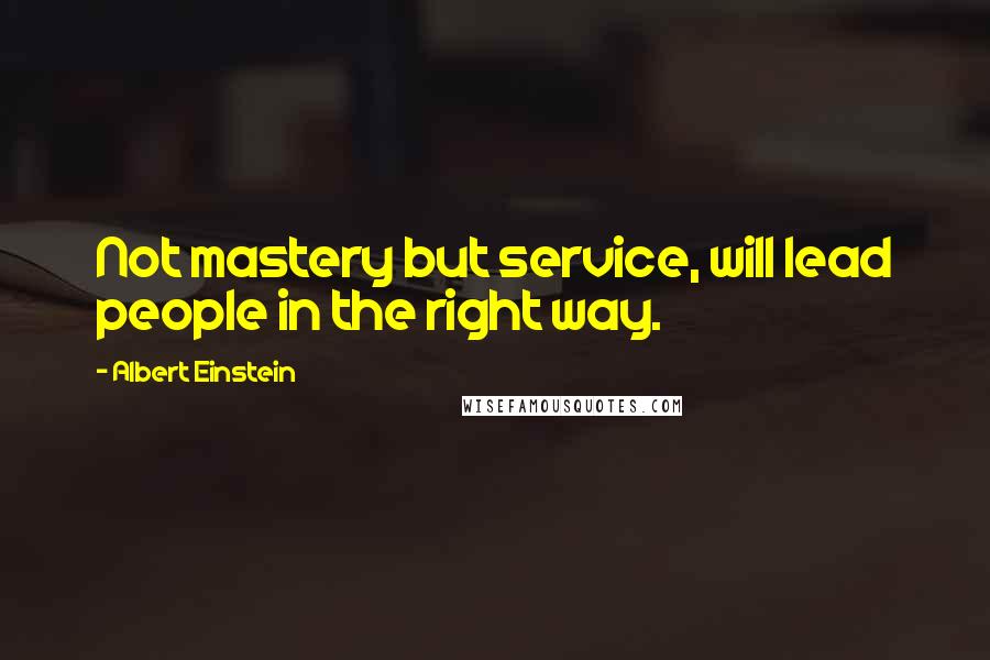 Albert Einstein Quotes: Not mastery but service, will lead people in the right way.