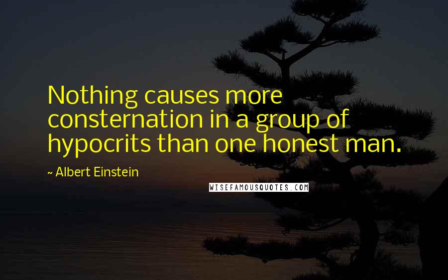 Albert Einstein Quotes: Nothing causes more consternation in a group of hypocrits than one honest man.