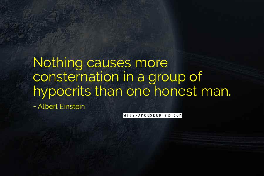 Albert Einstein Quotes: Nothing causes more consternation in a group of hypocrits than one honest man.