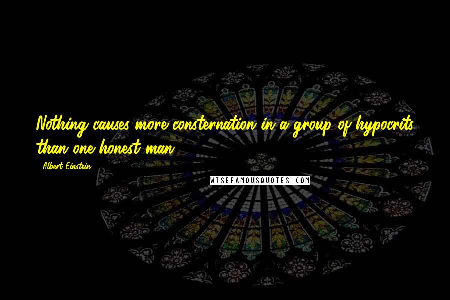 Albert Einstein Quotes: Nothing causes more consternation in a group of hypocrits than one honest man.