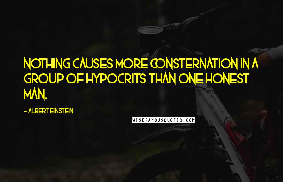 Albert Einstein Quotes: Nothing causes more consternation in a group of hypocrits than one honest man.