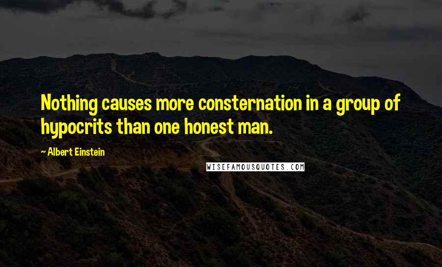 Albert Einstein Quotes: Nothing causes more consternation in a group of hypocrits than one honest man.