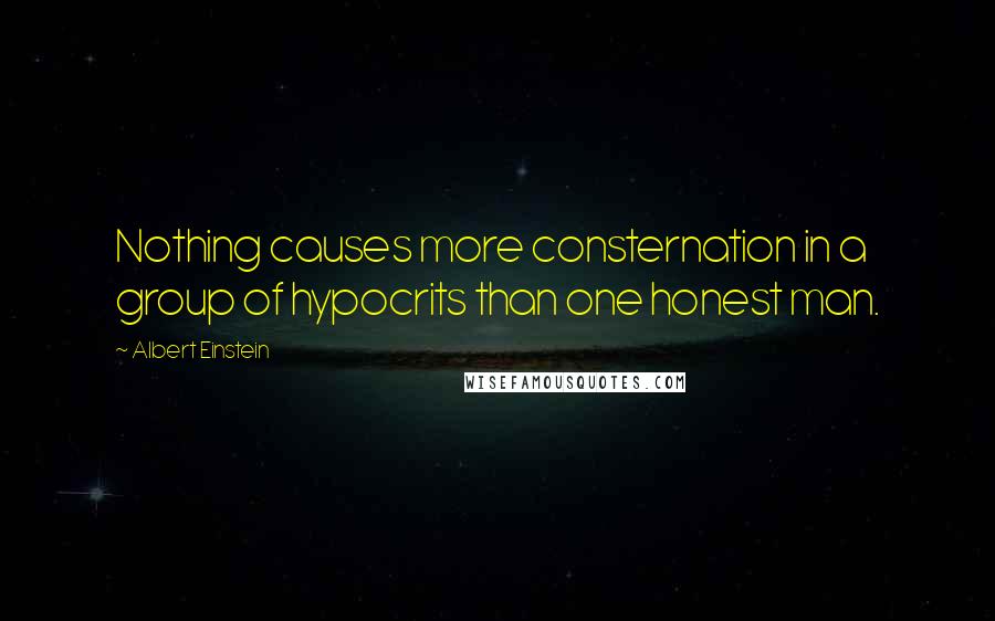 Albert Einstein Quotes: Nothing causes more consternation in a group of hypocrits than one honest man.