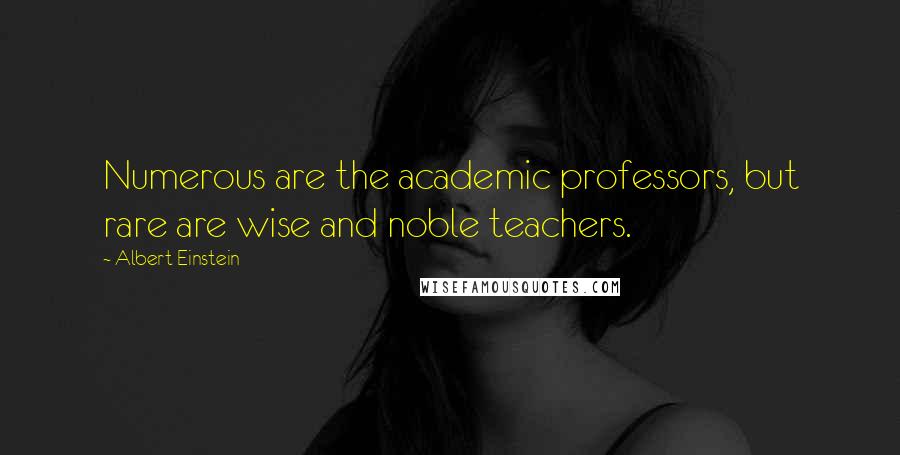 Albert Einstein Quotes: Numerous are the academic professors, but rare are wise and noble teachers.