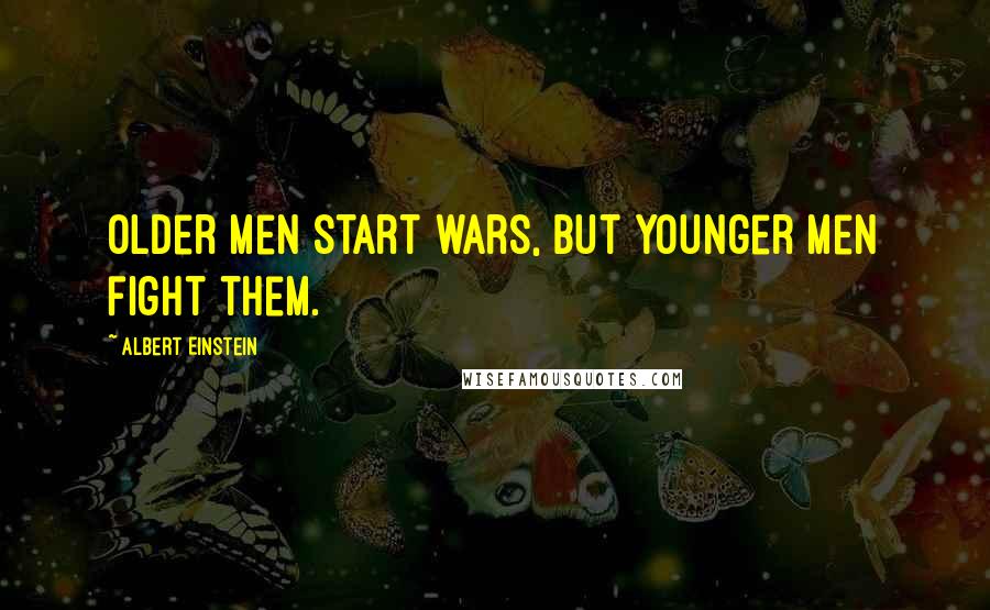 Albert Einstein Quotes: Older men start wars, but younger men fight them.
