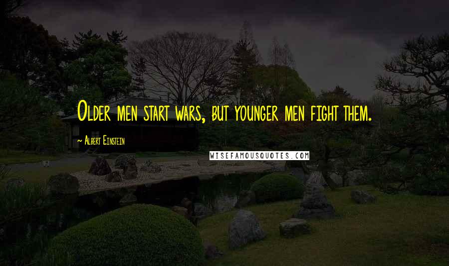 Albert Einstein Quotes: Older men start wars, but younger men fight them.