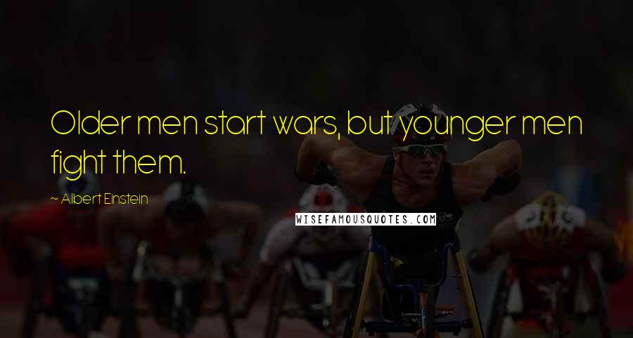 Albert Einstein Quotes: Older men start wars, but younger men fight them.