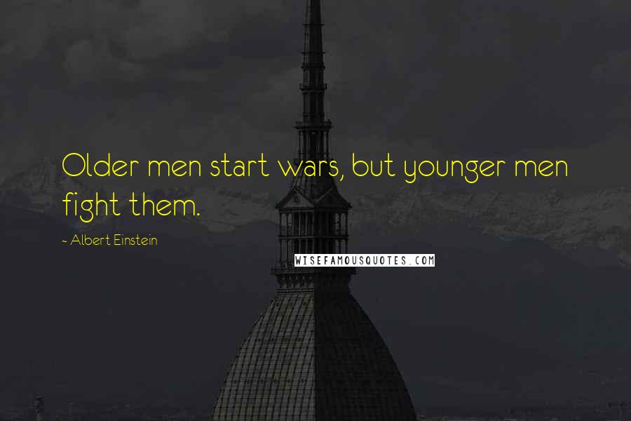 Albert Einstein Quotes: Older men start wars, but younger men fight them.