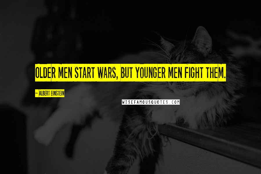 Albert Einstein Quotes: Older men start wars, but younger men fight them.