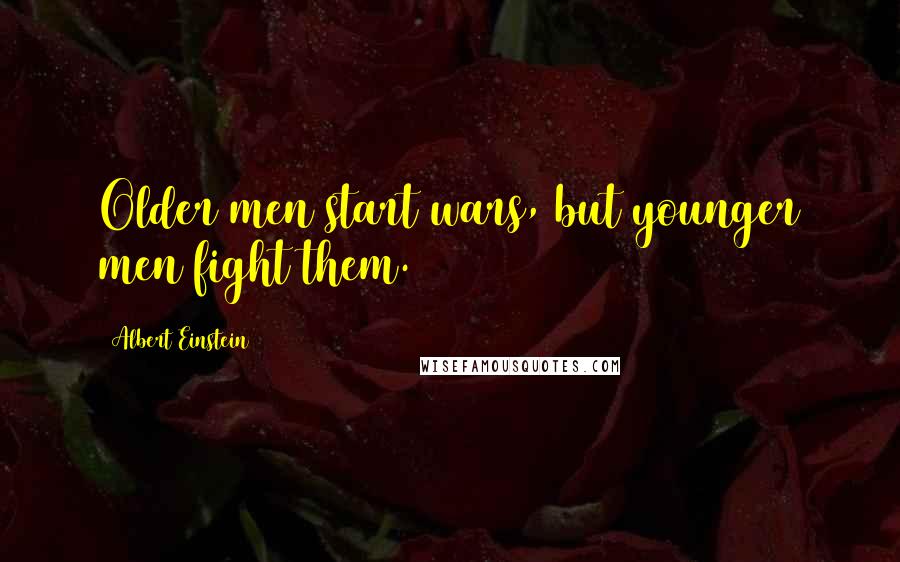 Albert Einstein Quotes: Older men start wars, but younger men fight them.