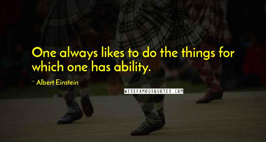 Albert Einstein Quotes: One always likes to do the things for which one has ability.