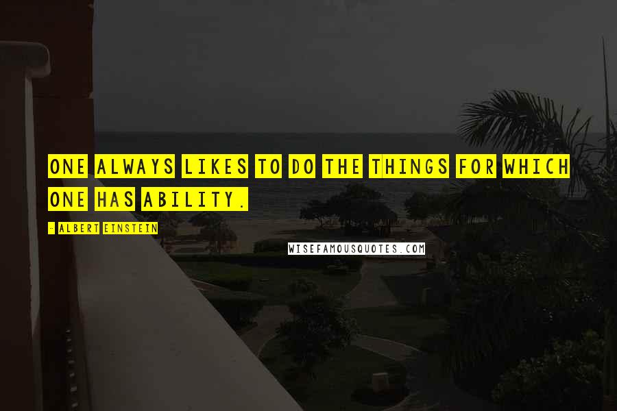 Albert Einstein Quotes: One always likes to do the things for which one has ability.