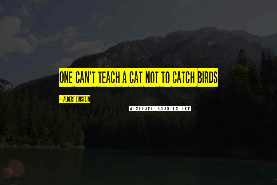 Albert Einstein Quotes: One can't teach a cat not to catch birds