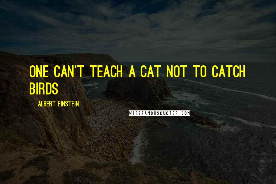 Albert Einstein Quotes: One can't teach a cat not to catch birds