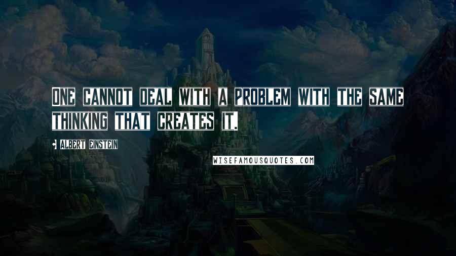 Albert Einstein Quotes: One cannot deal with a problem with the same thinking that creates it.