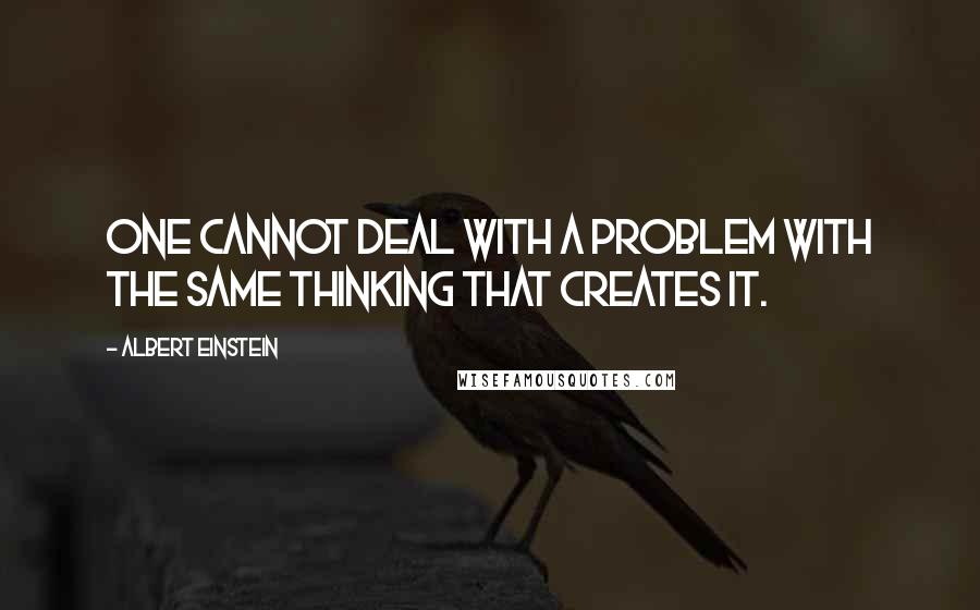 Albert Einstein Quotes: One cannot deal with a problem with the same thinking that creates it.