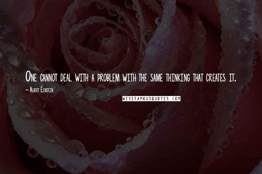 Albert Einstein Quotes: One cannot deal with a problem with the same thinking that creates it.