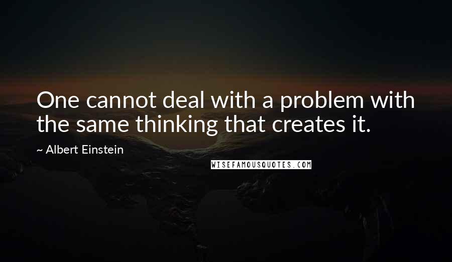 Albert Einstein Quotes: One cannot deal with a problem with the same thinking that creates it.