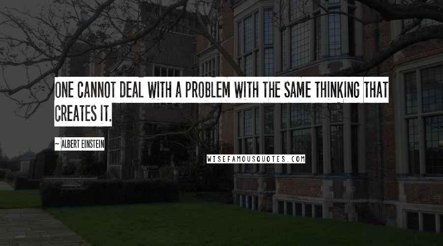 Albert Einstein Quotes: One cannot deal with a problem with the same thinking that creates it.