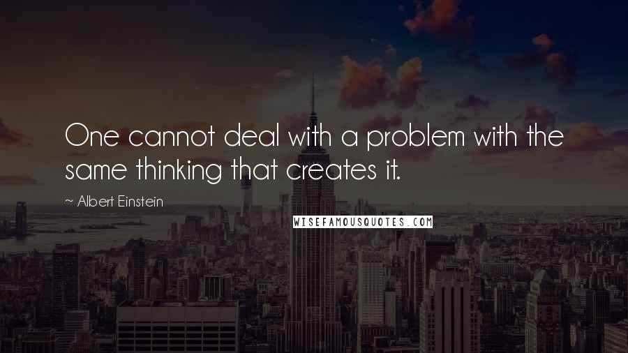 Albert Einstein Quotes: One cannot deal with a problem with the same thinking that creates it.