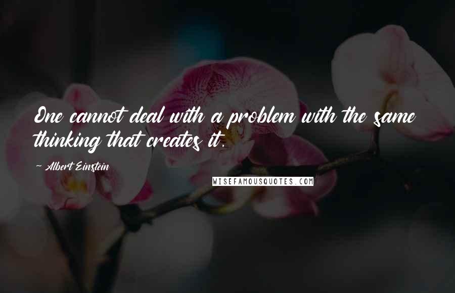 Albert Einstein Quotes: One cannot deal with a problem with the same thinking that creates it.