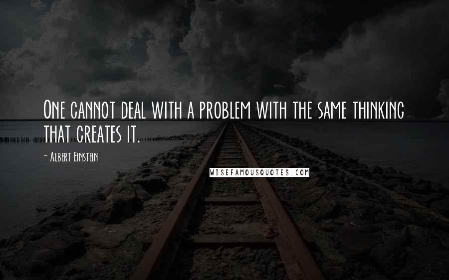 Albert Einstein Quotes: One cannot deal with a problem with the same thinking that creates it.