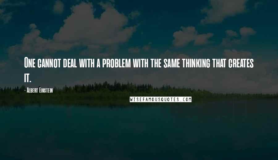 Albert Einstein Quotes: One cannot deal with a problem with the same thinking that creates it.