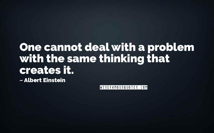 Albert Einstein Quotes: One cannot deal with a problem with the same thinking that creates it.