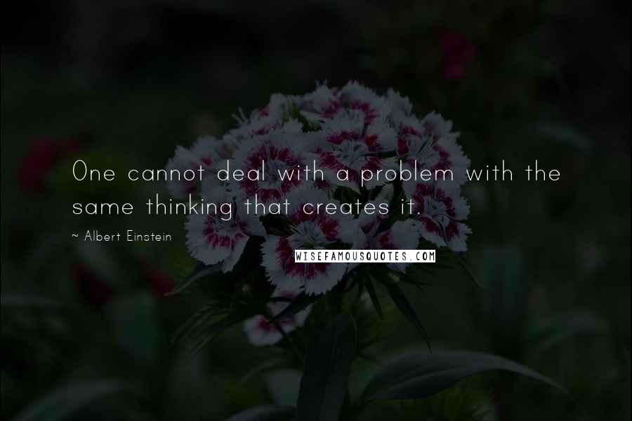 Albert Einstein Quotes: One cannot deal with a problem with the same thinking that creates it.