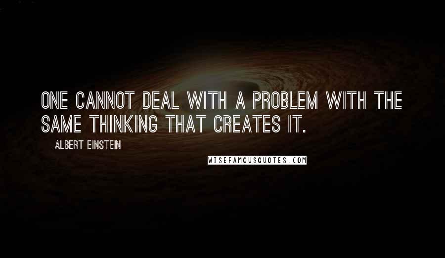 Albert Einstein Quotes: One cannot deal with a problem with the same thinking that creates it.