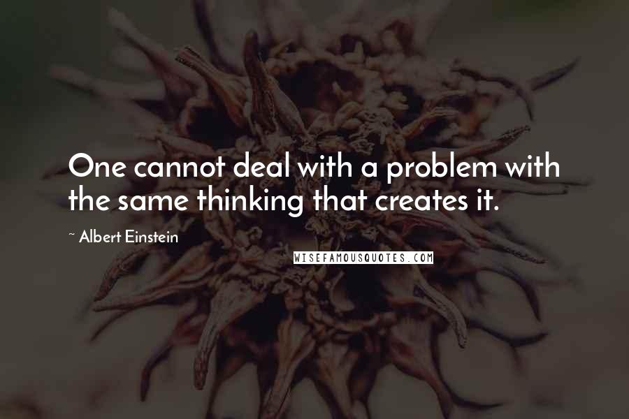 Albert Einstein Quotes: One cannot deal with a problem with the same thinking that creates it.