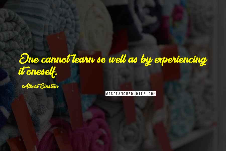 Albert Einstein Quotes: One cannot learn so well as by experiencing it oneself.