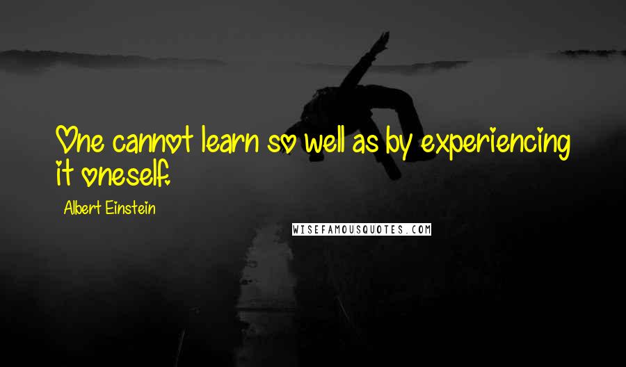 Albert Einstein Quotes: One cannot learn so well as by experiencing it oneself.