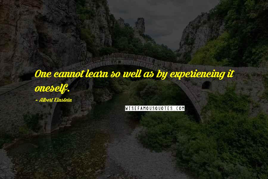 Albert Einstein Quotes: One cannot learn so well as by experiencing it oneself.