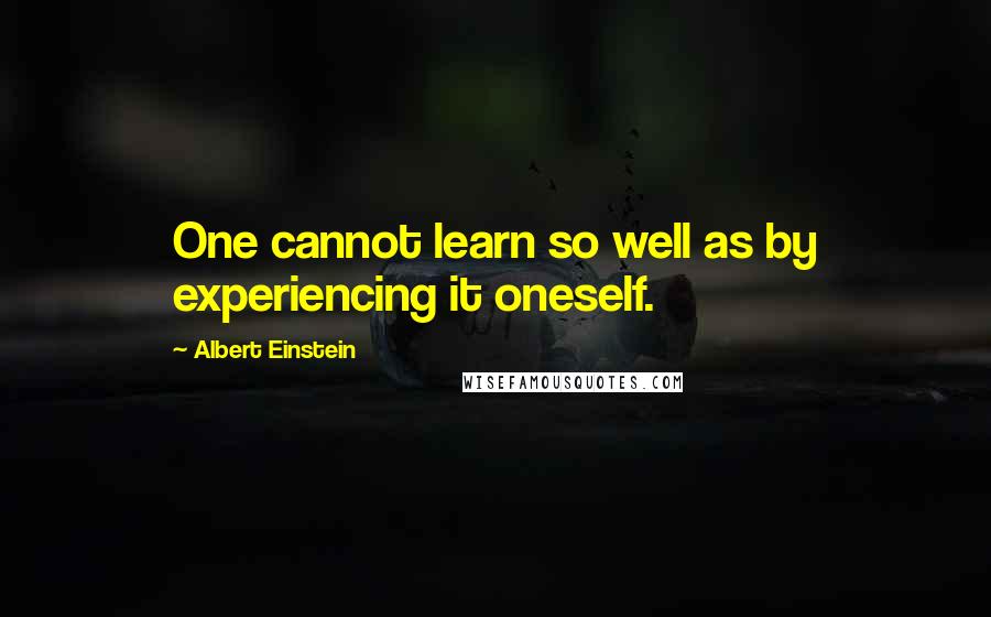 Albert Einstein Quotes: One cannot learn so well as by experiencing it oneself.