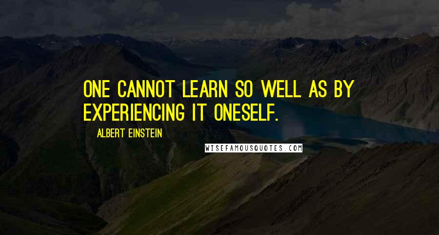 Albert Einstein Quotes: One cannot learn so well as by experiencing it oneself.