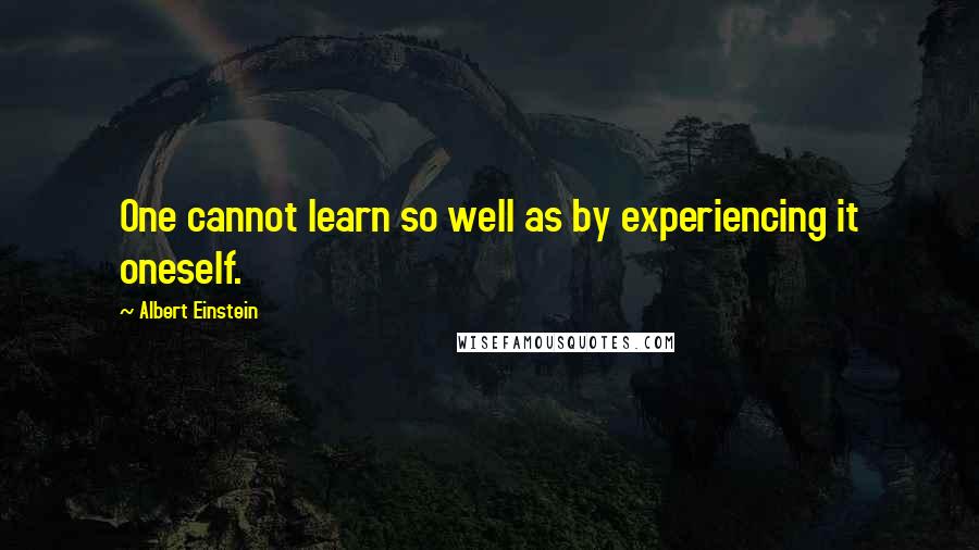 Albert Einstein Quotes: One cannot learn so well as by experiencing it oneself.