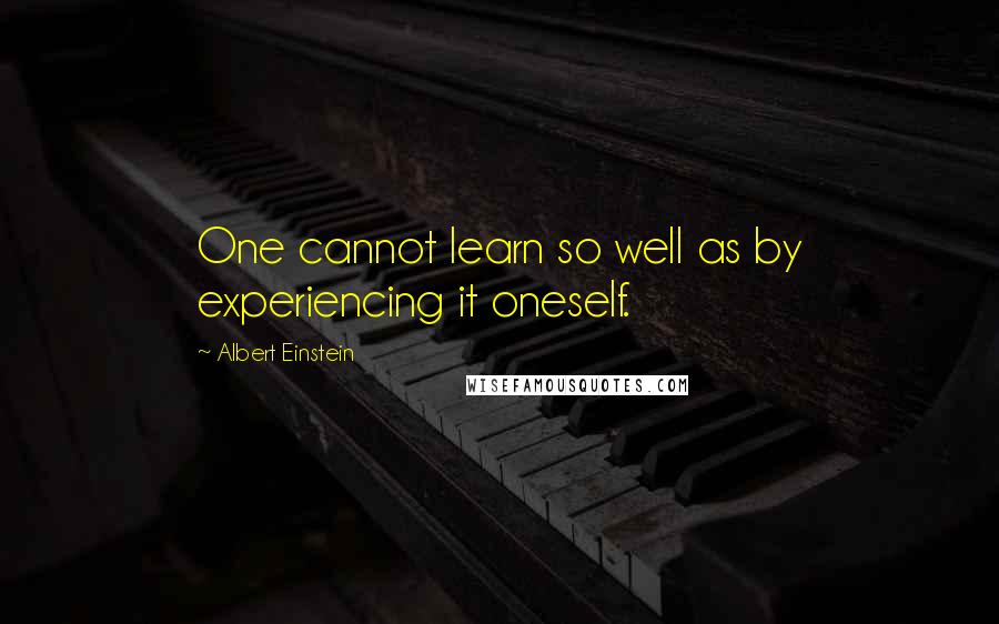 Albert Einstein Quotes: One cannot learn so well as by experiencing it oneself.