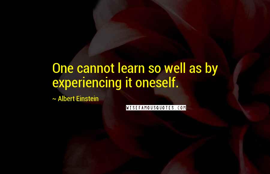 Albert Einstein Quotes: One cannot learn so well as by experiencing it oneself.