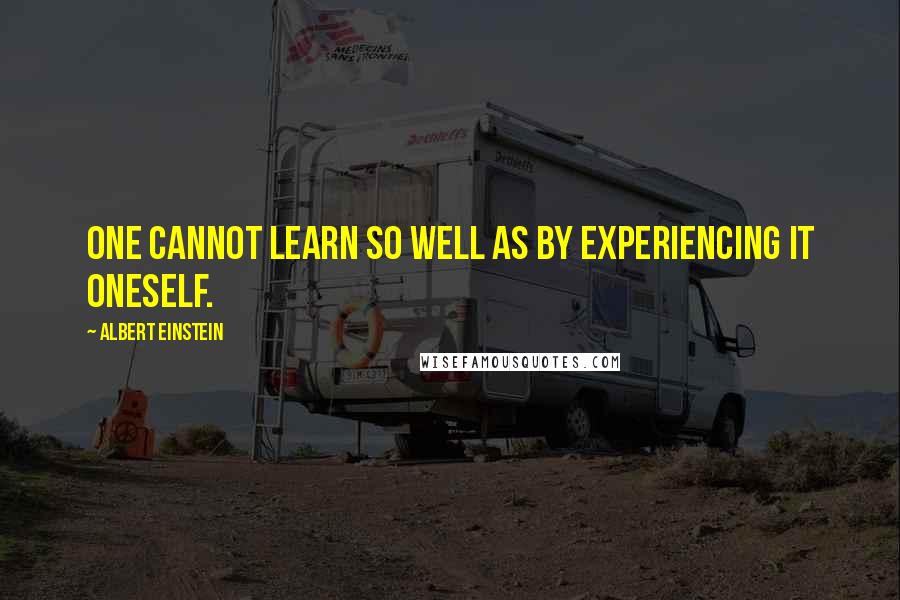 Albert Einstein Quotes: One cannot learn so well as by experiencing it oneself.