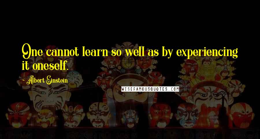 Albert Einstein Quotes: One cannot learn so well as by experiencing it oneself.