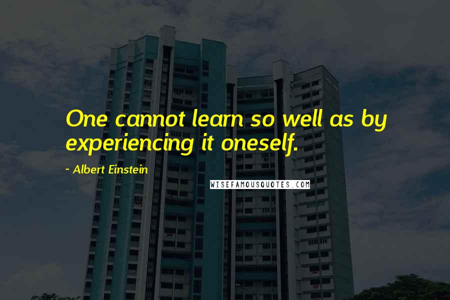 Albert Einstein Quotes: One cannot learn so well as by experiencing it oneself.